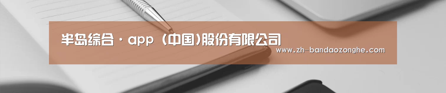 半岛综合·app (中国)股份有限公司