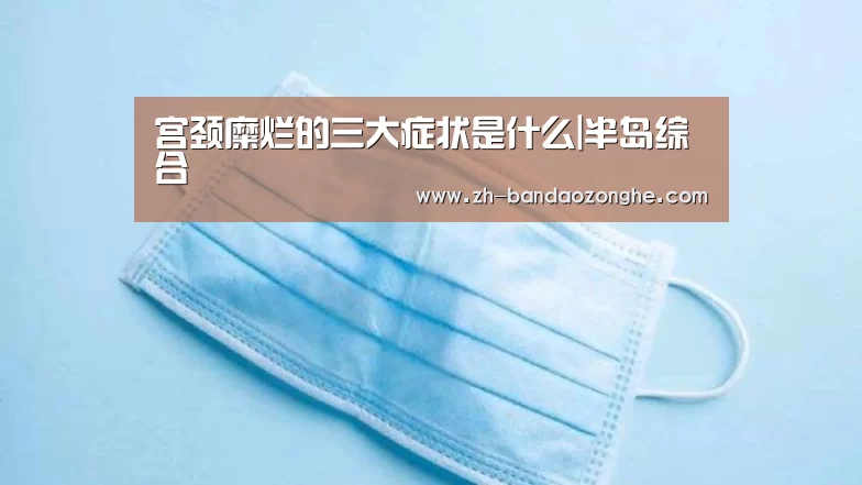 宫颈糜烂的三大症状是什么|半岛综合