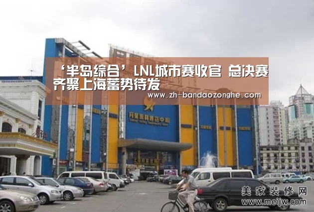 ‘半岛综合’LNL城市赛收官 总决赛齐聚上海蓄势待发(图3) 半岛综合