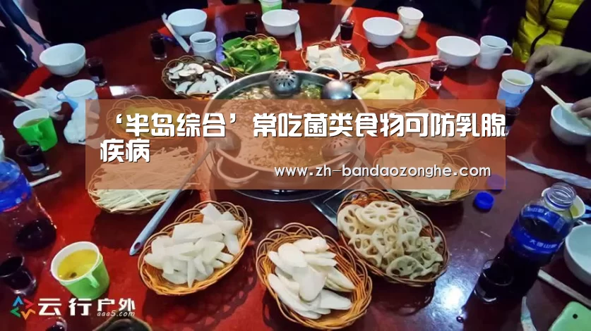 ‘半岛综合’常吃菌类食物可防乳腺疾病