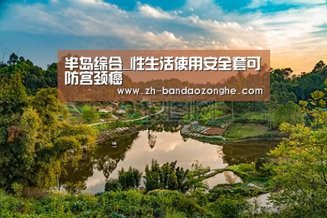 半岛综合_性生活使用安全套可防宫颈癌(图2) 半岛综合