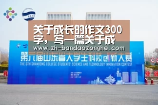 关于成长的作文300字,写一篇关于成长的作文300字作文怎么写“半岛综合”(图2) 半岛综合
