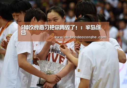 5种饮食恶习把你胃毁了！：半岛综合
