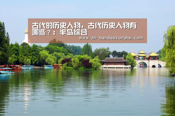 古代的历史人物，古代历史人物有哪些？：半岛综合
